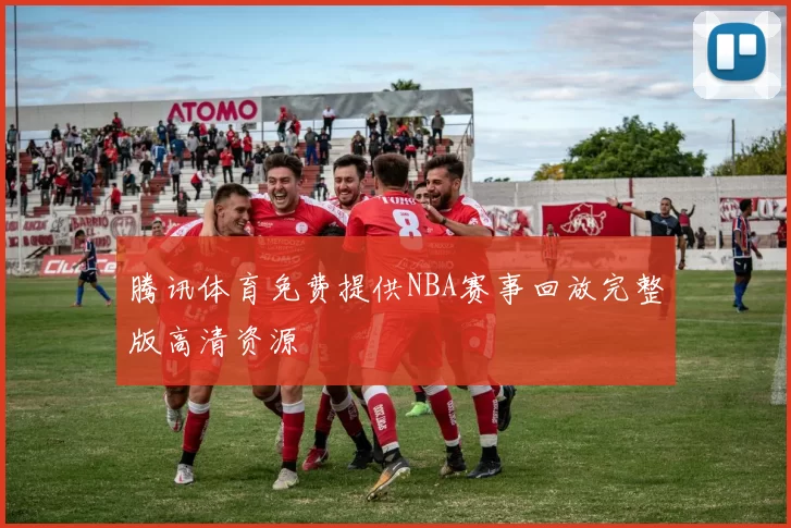 腾讯体育免费提供NBA赛事回放完整版高清资源