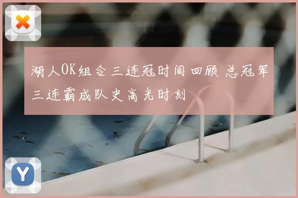 湖人OK组合三连冠时间回顾 总冠军三连霸成队史高光时刻