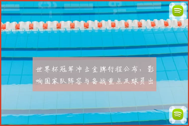 世界杯冠军冲击金牌行程公布，影响国家队阵容与备战重点及球员出场分配