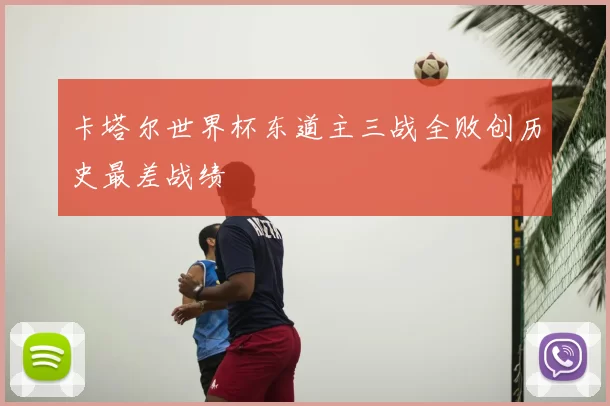 卡塔尔世界杯东道主三战全败创历史最差战绩