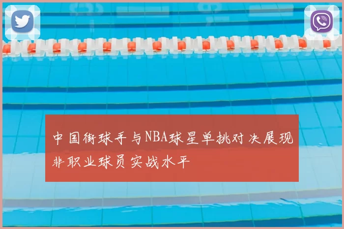 中国街球手与NBA球星单挑对决展现非职业球员实战水平