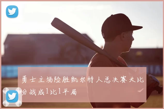 勇士主场险胜凯尔特人总决赛大比分战成1比1平局