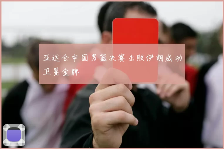 亚运会中国男篮决赛击败伊朗成功卫冕金牌