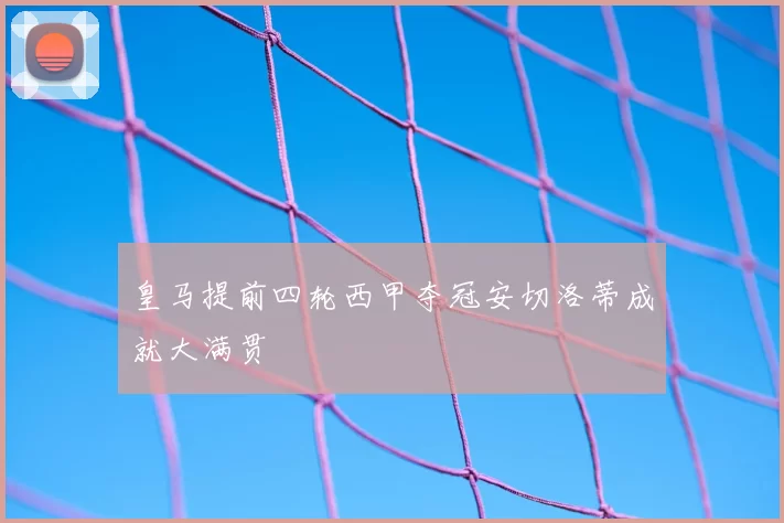 皇马提前四轮西甲夺冠安切洛蒂成就大满贯