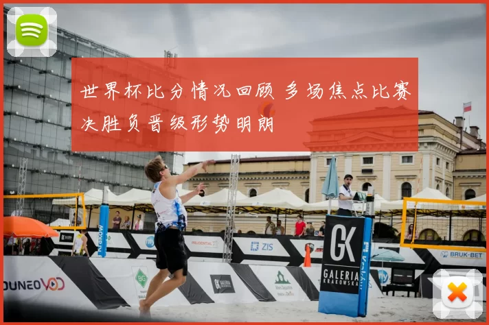 世界杯比分情况回顾 多场焦点比赛决胜负晋级形势明朗