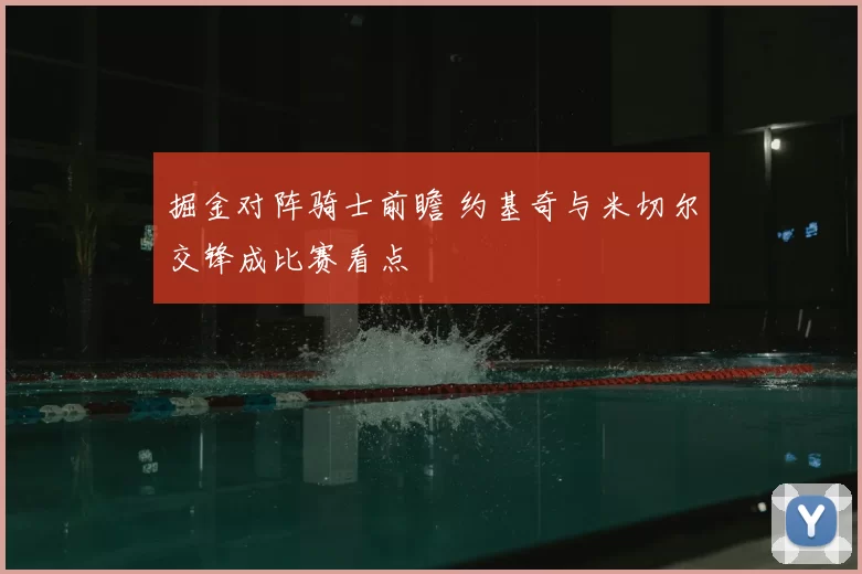 掘金对阵骑士前瞻 约基奇与米切尔交锋成比赛看点
