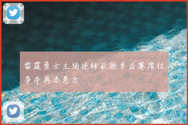 雷霆勇士主场逆转获胜季后赛席位争夺再添悬念