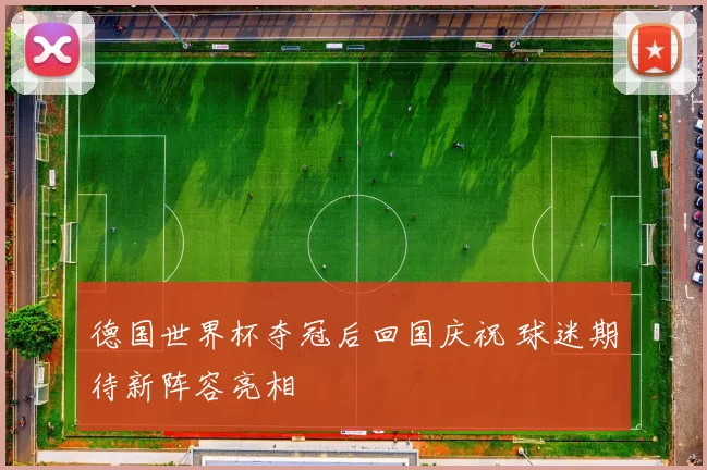 德国世界杯夺冠后回国庆祝 球迷期待新阵容亮相