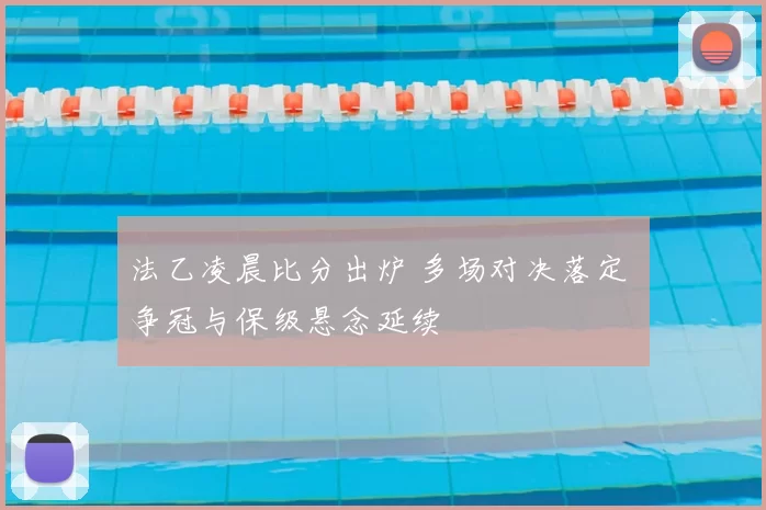 法乙凌晨比分出炉 多场对决落定 争冠与保级悬念延续