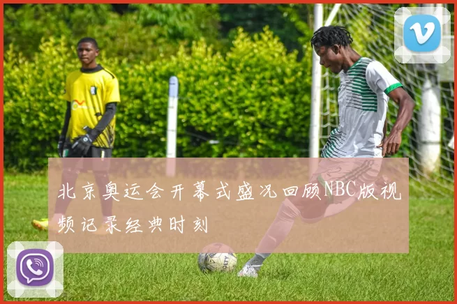 北京奥运会开幕式盛况回顾NBC版视频记录经典时刻