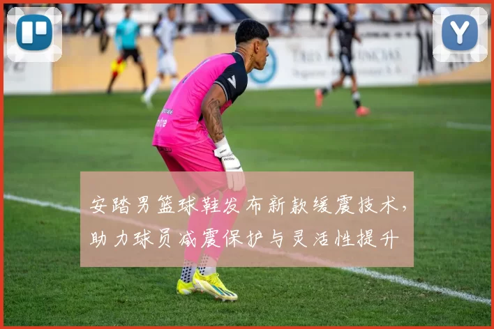 安踏男篮球鞋发布新款缓震技术，助力球员减震保护与灵活性提升