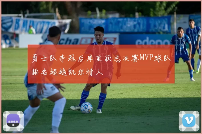 勇士队夺冠后库里获总决赛MVP球队排名超越凯尔特人