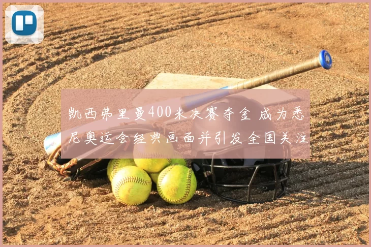 凯西弗里曼400米决赛夺金 成为悉尼奥运会经典画面并引发全国关注