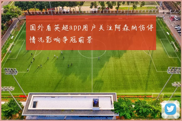 国外看英超app用户关注阿森纳伤停情况影响争冠前景