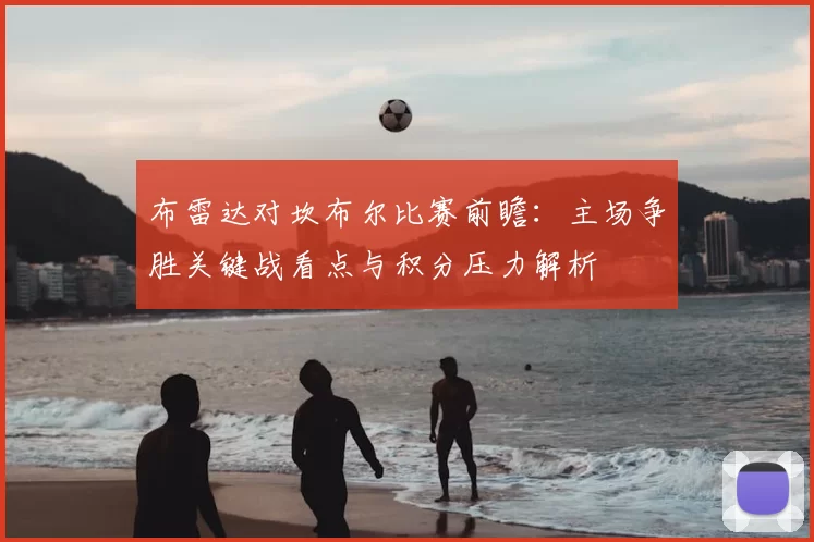 布雷达对坎布尔比赛前瞻：主场争胜关键战看点与积分压力解析