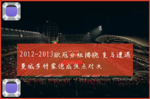 2012-2013欧冠分组揭晓 皇马遭遇曼城多特蒙德成焦点对决