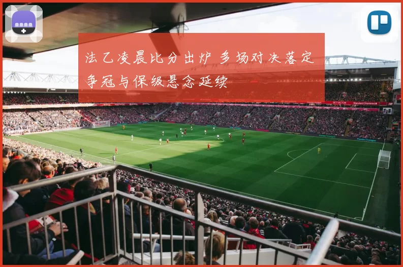法乙凌晨比分出炉 多场对决落定 争冠与保级悬念延续