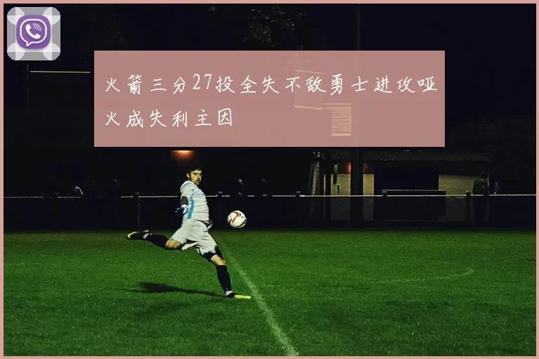 火箭三分27投全失不敌勇士进攻哑火成失利主因